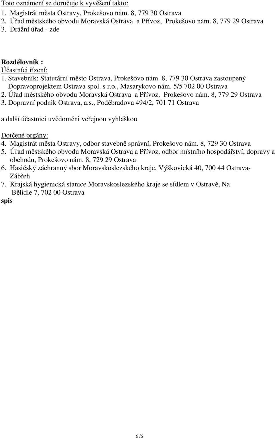5/5 702 00 Ostrava 2. Úřad městského obvodu Moravská Ostrava a Přívoz, Prokešovo nám. 8, 779 29 Ostrava 3. Dopravní podnik Ostrava, a.s., Poděbradova 494/2, 701 71 Ostrava a další účastníci uvědoměni veřejnou vyhláškou Dotčené orgány: 4.