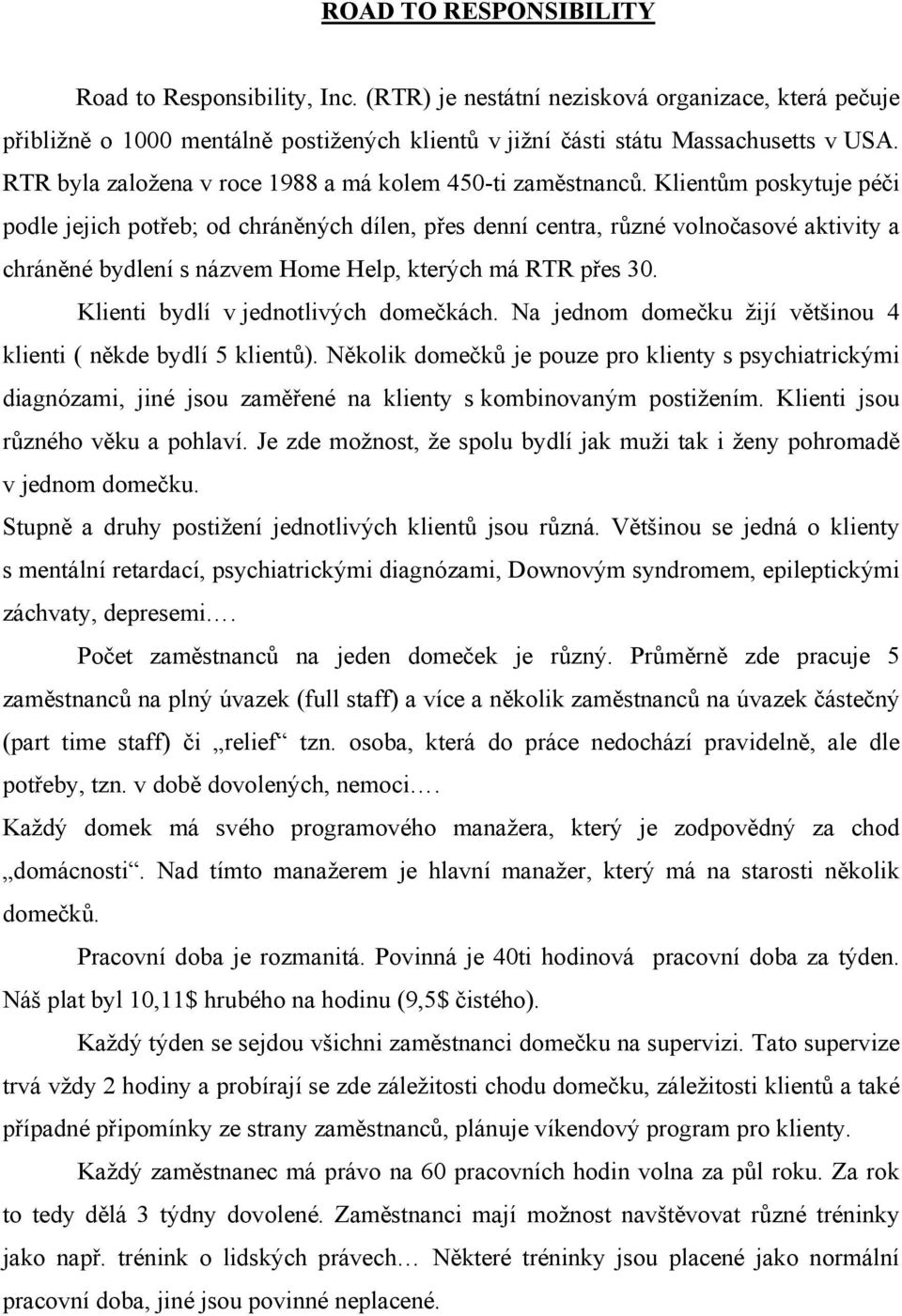 Klientům poskytuje péči podle jejich potřeb; od chráněných dílen, přes denní centra, různé volnočasové aktivity a chráněné bydlení s názvem Home Help, kterých má RTR přes 30.