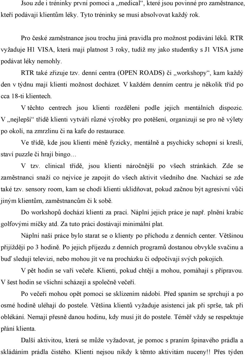 RTR také zřizuje tzv. denní centra (OPEN ROADS) či workshopy, kam každý den v týdnu mají klienti možnost docházet. V každém denním centru je několik tříd po cca 18-ti klientech.