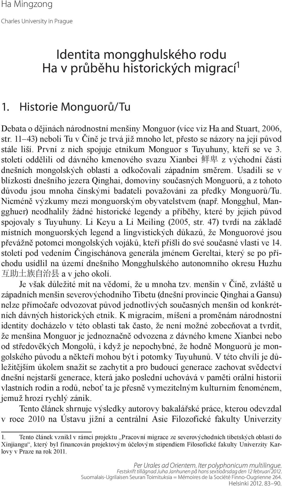 První z nich spojuje etnikum Monguor s Tuyuhuny, kteří se ve 3. století oddělili od dávného kmenového svazu Xianbei 鲜 卑 z východní části dnešních mongolských oblastí a odkočovali západním směrem.