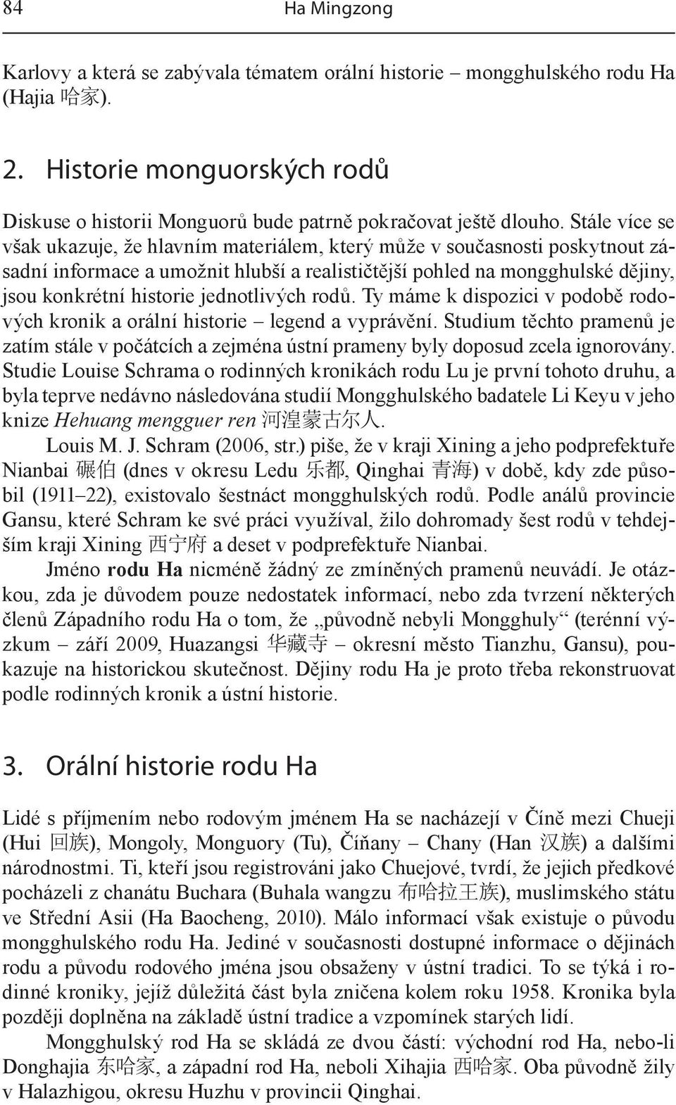jednotlivých rodů. Ty máme k dispozici v podobě rodových kronik a orální historie legend a vyprávění.