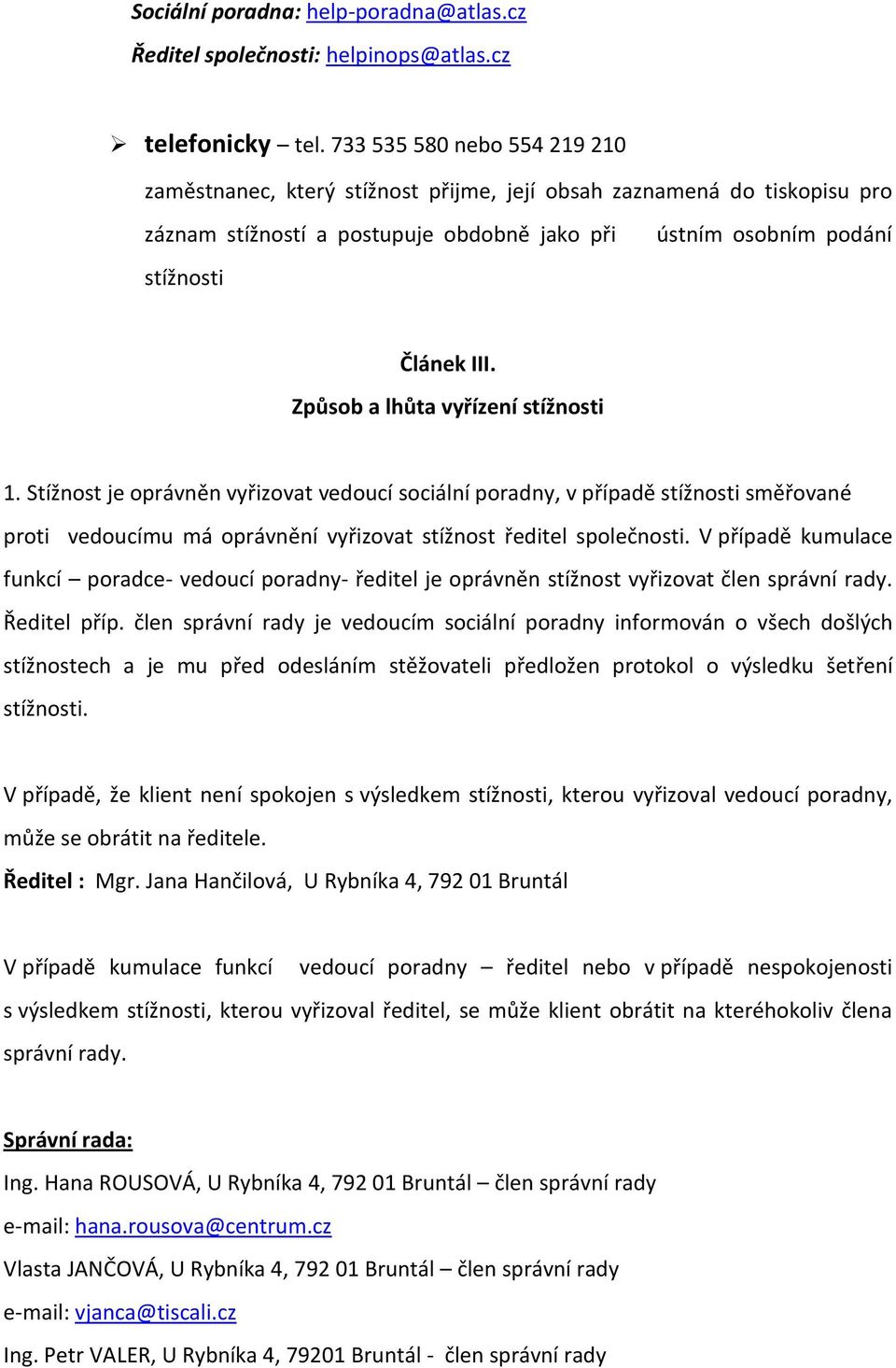 Způsob a lhůta vyřízení stížnosti 1. Stížnost je oprávněn vyřizovat vedoucí sociální poradny, v případě stížnosti směřované proti vedoucímu má oprávnění vyřizovat stížnost ředitel společnosti.