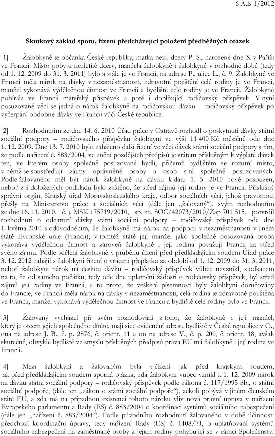 Žalobkyně ve Francii měla nárok na dávky v nezaměstnanosti, zdravotní pojištění celé rodiny je ve Francii, manžel vykonává výdělečnou činnost ve Francii a bydliště celé rodiny je ve Francii.