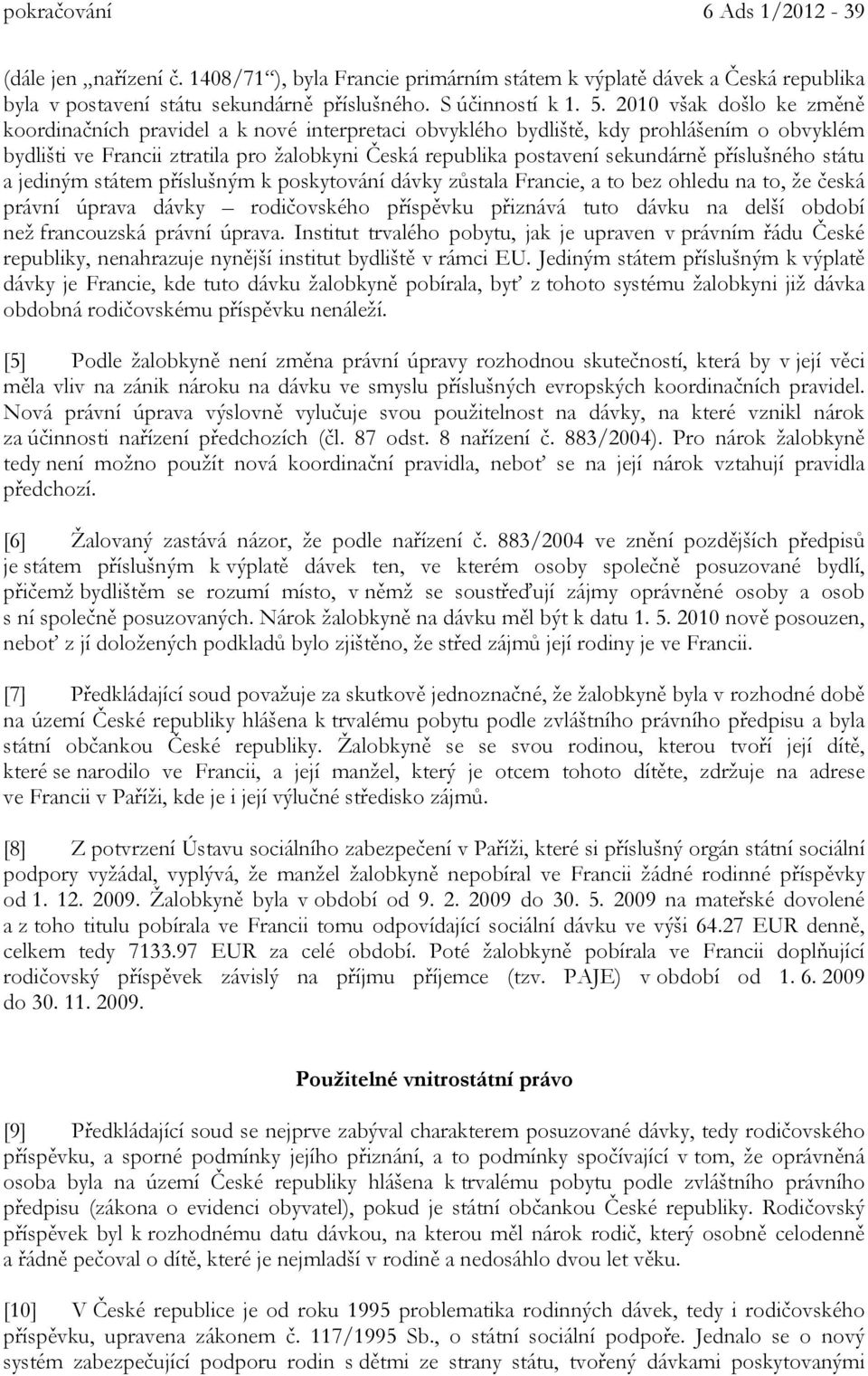 příslušného státu a jediným státem příslušným k poskytování dávky zůstala Francie, a to bez ohledu na to, že česká právní úprava dávky rodičovského příspěvku přiznává tuto dávku na delší období než