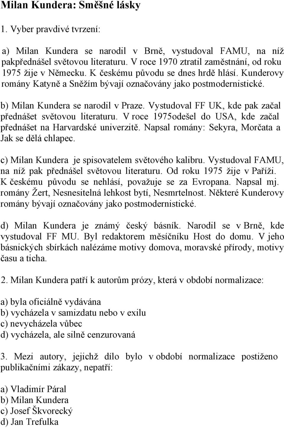 b) Milan Kundera se narodil v Praze. Vystudoval FF UK, kde pak začal přednášet světovou literaturu. V roce 1975odešel do USA, kde začal přednášet na Harvardské univerzitě.