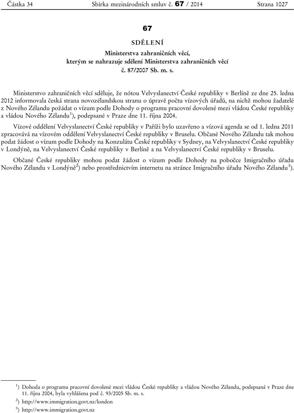 České republiky a vládou Nového Zélandu 1 ), podepsané v Praze dne 11. října 2004. Vízové oddělení Velvyslanectví České republiky v Paříži bylo uzavřeno a vízová agenda se od 1.