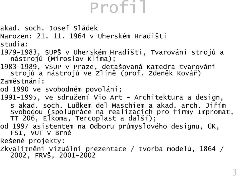 strojů a nástrojů ve Zlíně (prof. Zdeněk Kovář) Zaměstnání: od 1990 ve svobodném povolání; 1991-1995, ve sdružení Vio Art - Architektura a design, s akad. soch.