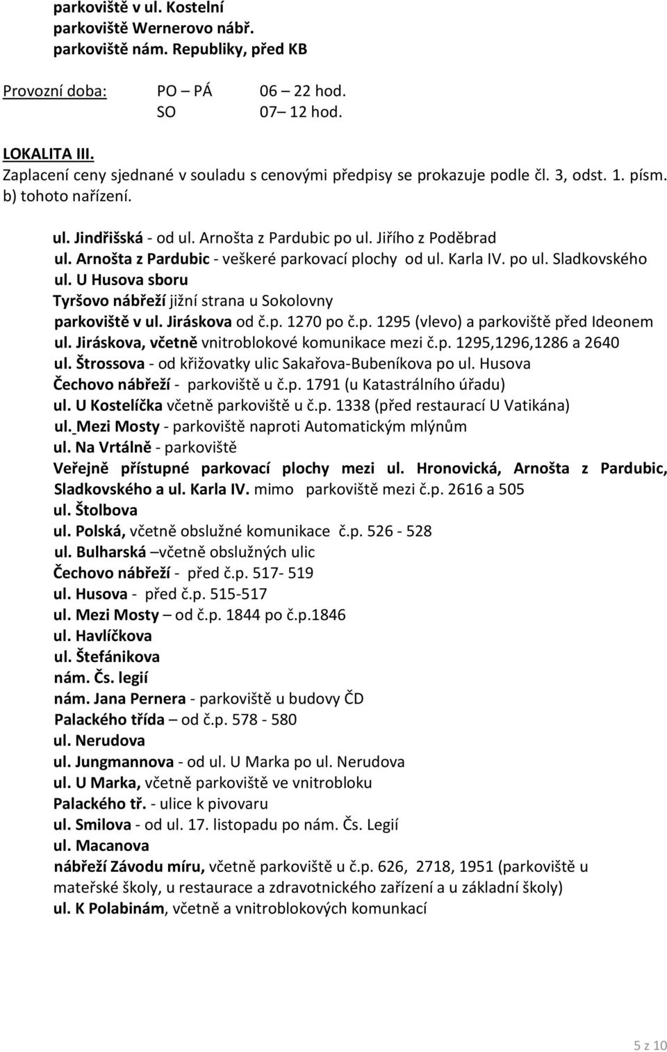 Arnošta z Pardubic - veškeré parkovací plochy od ul. Karla IV. po ul. Sladkovského ul. U Husova sboru Tyršovo nábřeží jižní strana u Sokolovny parkoviště v ul. Jiráskova od č.p. 1270 po č.p. 1295 (vlevo) a parkoviště před Ideonem ul.