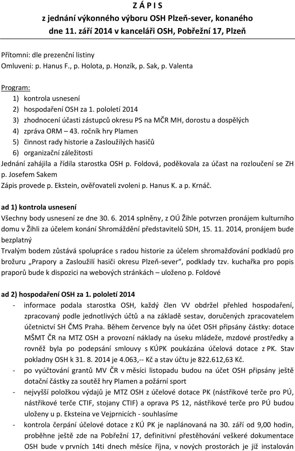 ročník hry Plamen 5) činnost rady historie a Zasloužilých hasičů 6) organizační záležitosti Jednání zahájila a řídila starostka OSH p. Foldová, poděkovala za účast na rozloučení se ZH p.