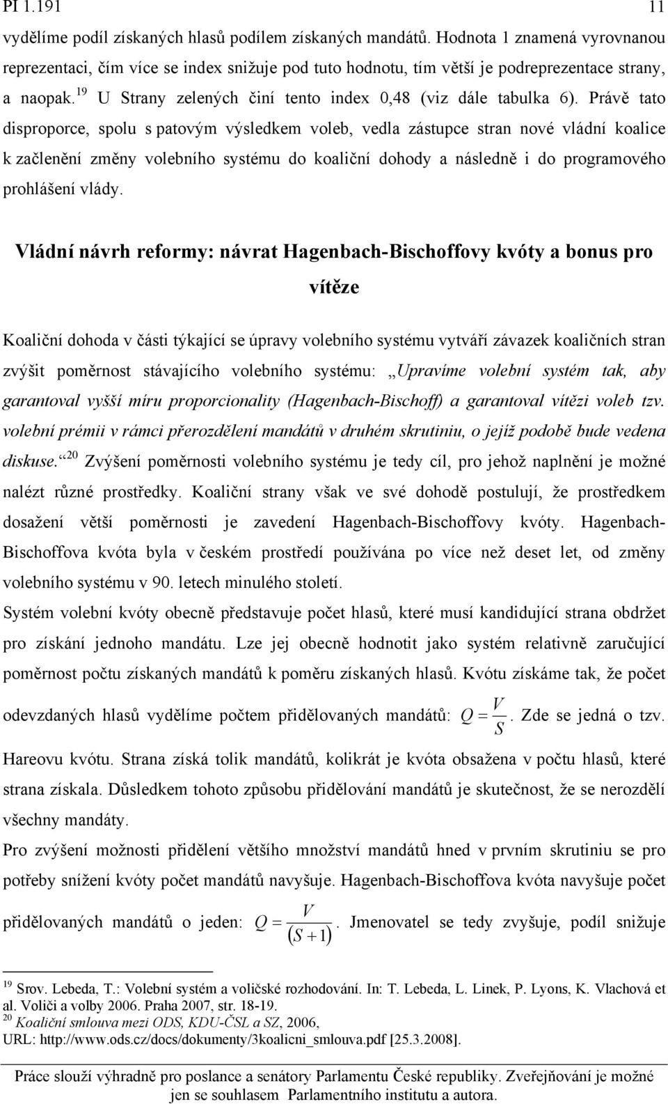 Právě tato disproporce, spolu s patovým výsledkem voleb, vedla zástupce stran nové vládní koalice k začlenění změny volebního systému do koaliční dohody a následně i do programového prohlášení vlády.