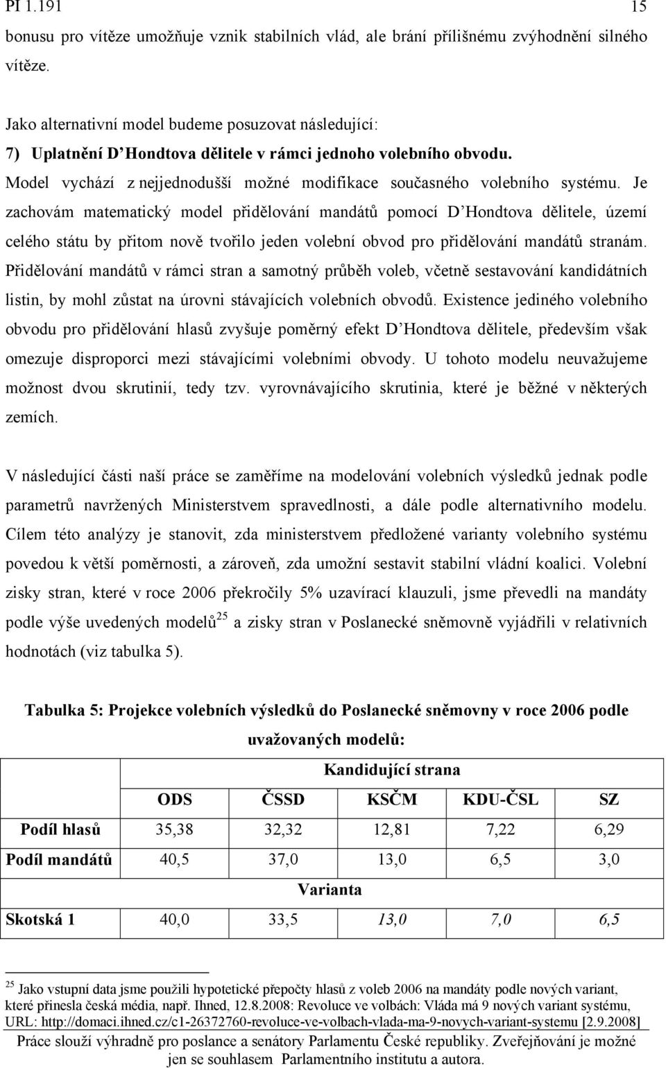 Je zachovám matematický model přidělování mandátů pomocí D Hondtova dělitele, území celého státu by přitom nově tvořilo jeden volební obvod pro přidělování mandátů stranám.