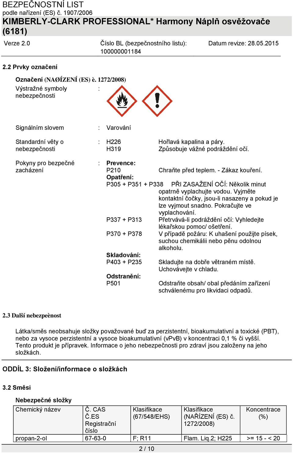 H319 Způsobuje vážné podráždění očí. : Prevence: P210 Chraňte před teplem. - Zákaz kouření. Opatření: P305 + P351 + P338 PŘI ZASAŽENÍ OČÍ: Několik minut opatrně vyplachujte vodou.