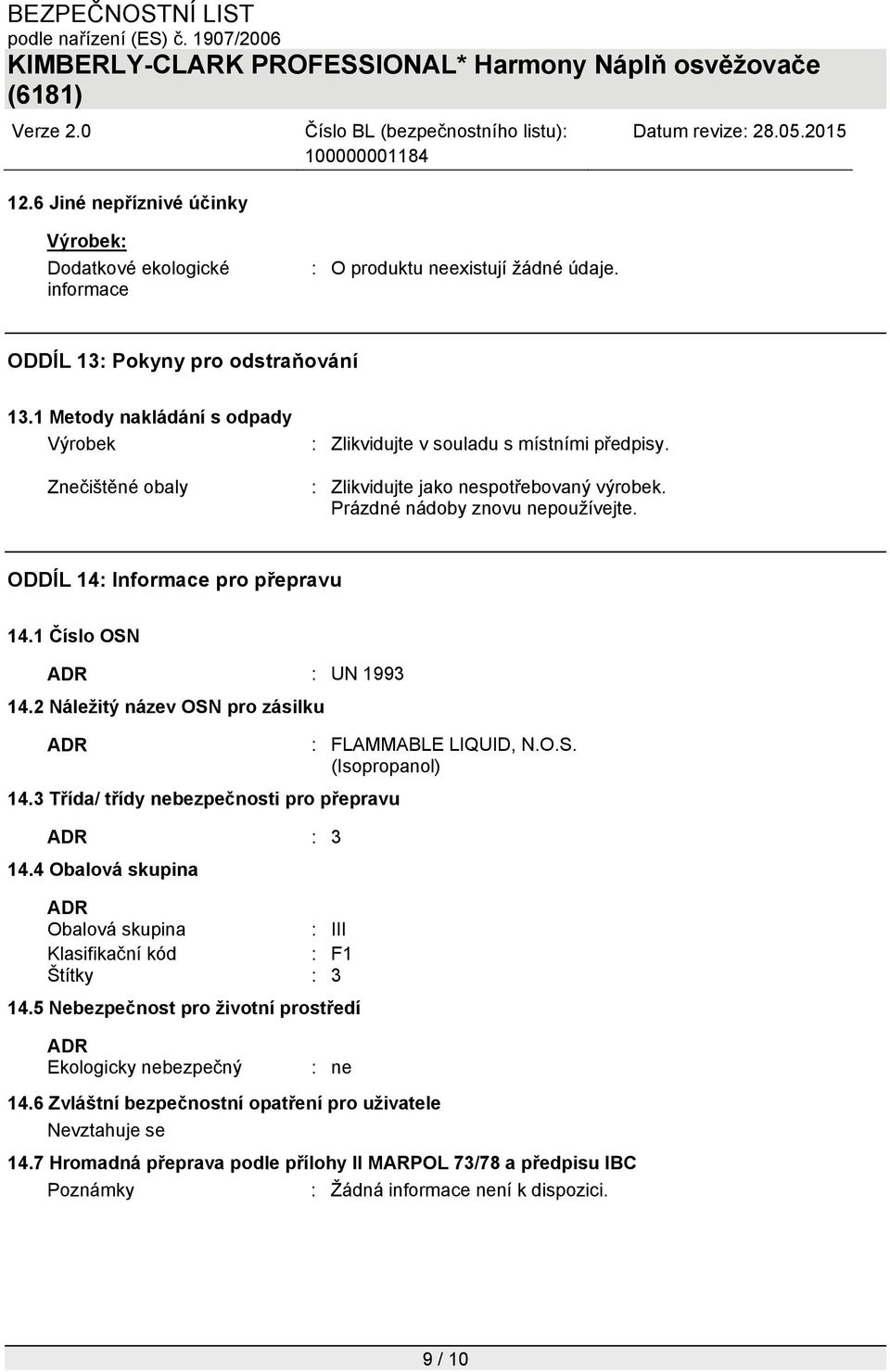 ODDÍL 14: Informace pro přepravu 14.1 Číslo OSN ADR : UN 1993 14.2 Náležitý název OSN pro zásilku ADR : FLAMMABLE LIQUID, N.O.S. (Isopropanol) 14.3 Třída/ třídy nebezpečnosti pro přepravu ADR : 3 14.