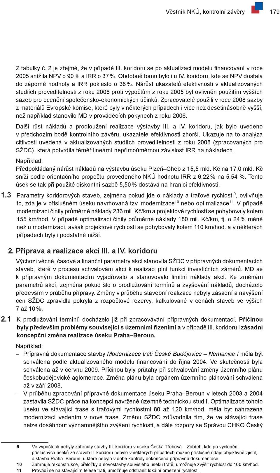 Nárůst ukazatelů efektivnosti v aktualizovaných studiích proveditelnosti z roku 2008 proti výpočtům z roku 2005 byl ovlivněn použitím vyšších sazeb pro ocenění společensko-ekonomických účinků.