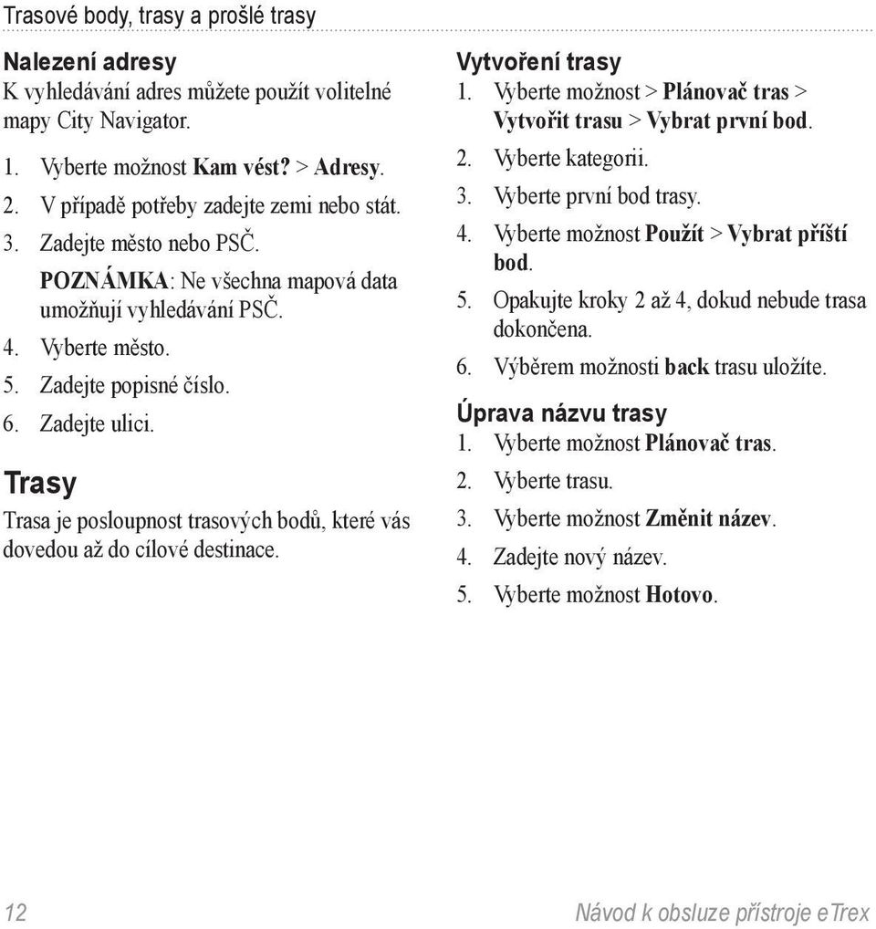 Trasy Trasa je posloupnost trasových bodů, které vás dovedou až do cílové destinace. Vytvoření trasy 1. Vyberte možnost > Plánovač tras > Vytvořit trasu > Vybrat první bod. 2. Vyberte kategorii. 3.