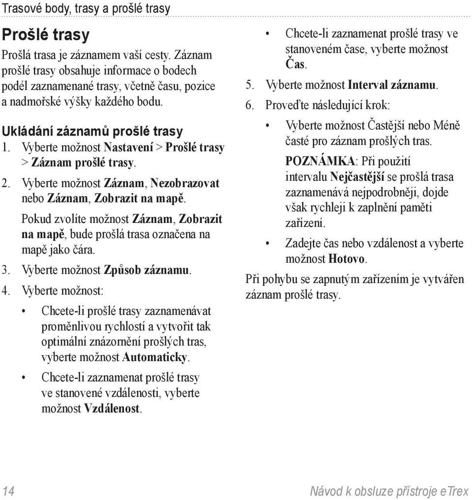 Vyberte možnost Nastavení > Prošlé trasy > Záznam prošlé trasy. 2. Vyberte možnost Záznam, Nezobrazovat nebo Záznam, Zobrazit na mapě.