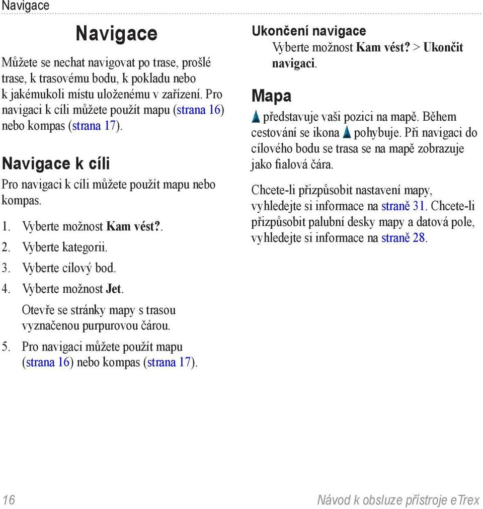 Vyberte cílový bod. 4. Vyberte možnost Jet. Otevře se stránky mapy s trasou vyznačenou purpurovou čárou. 5. Pro navigaci můžete použít mapu (strana 16) nebo kompas (strana 17).