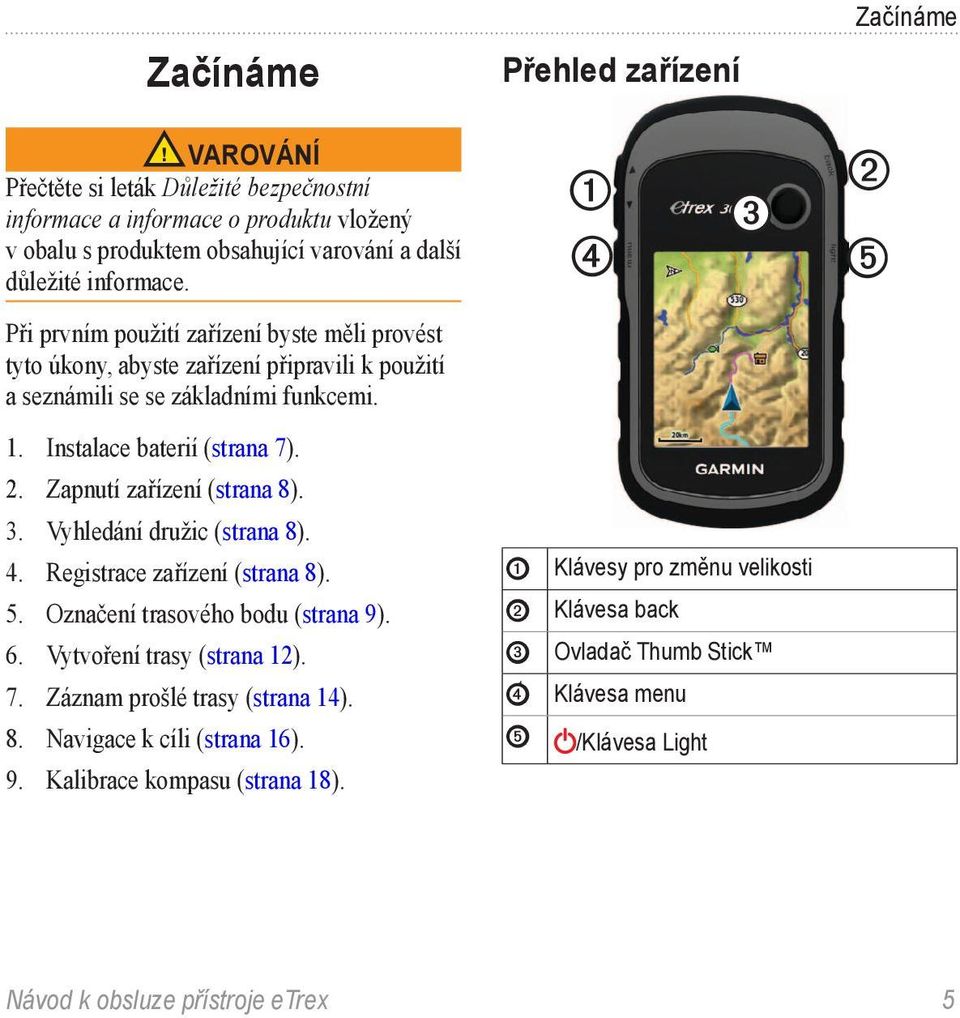 Zapnutí zařízení (strana 8). 3. Vyhledání družic (strana 8). 4. Registrace zařízení (strana 8). 5. Označení trasového bodu (strana 9). 6. Vytvoření trasy (strana 12). 7.