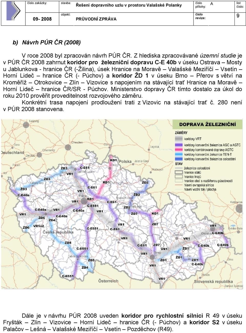 Meziříčí Vsetín Horní Lideč hranice ČR (- Púchov) a koridor ŽD 1 v úseku Brno Přerov s větví na Kroměříž Otrokovice Zlín Vizovice s napojením na stávající trať Hranice na Moravě Horní Lideč hranice