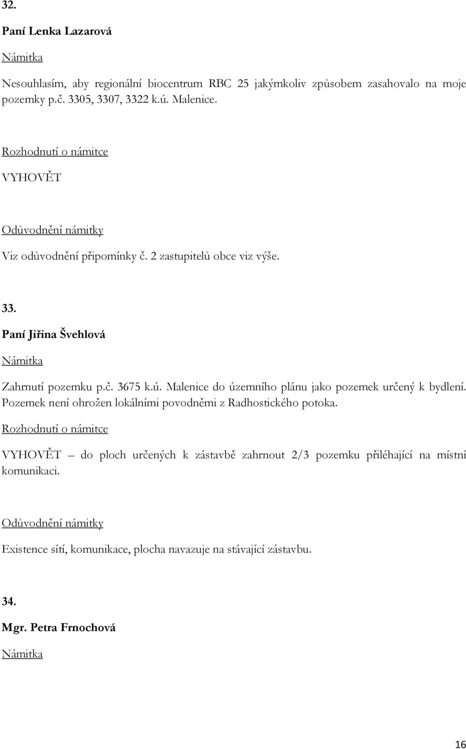 Malenice do územního plánu jako pozemek určený k bydlení. Pozemek není ohrožen lokálními povodněmi z Radhostického potoka.