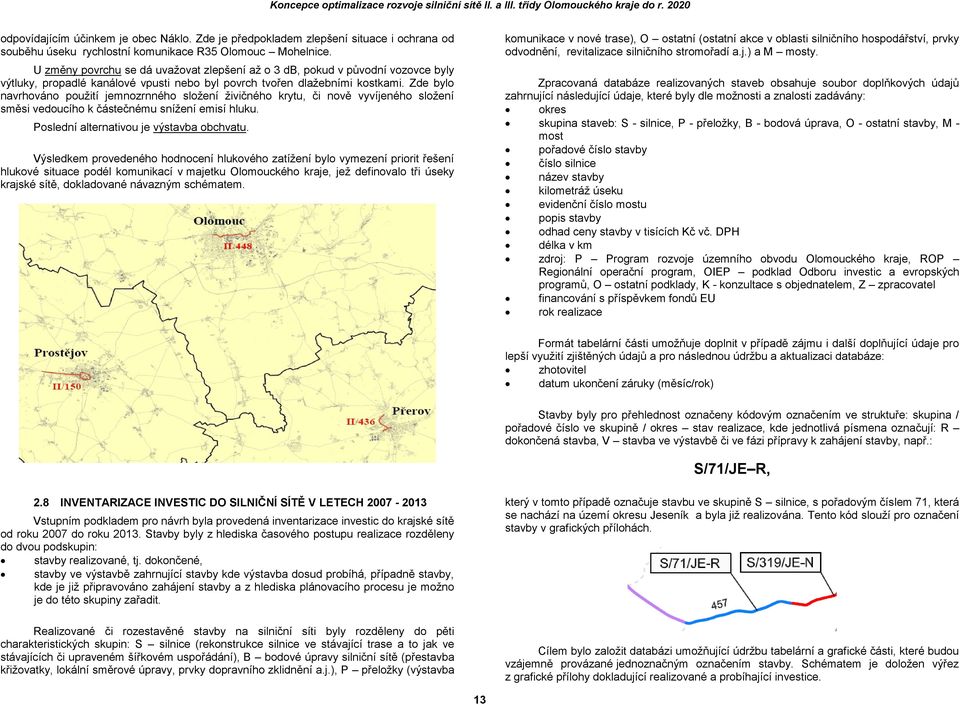 Zde bylo navrhováno použití jemnozrnného složení živičného krytu, či nově vyvíjeného složení směsi vedoucího k částečnému snížení emisí hluku. Poslední alternativou je výstavba obchvatu.