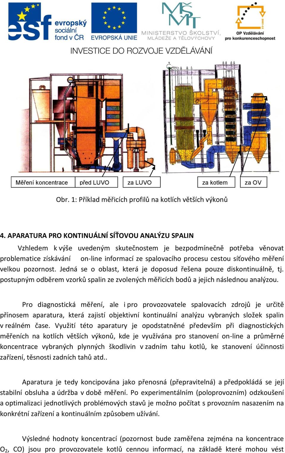 měření velkou pozornost. Jedná se o oblast, která je doposud řešena pouze diskontinuálně, tj. postupným odběrem vzorků spalin ze zvolených měřicích bodů a jejich následnou analýzou.