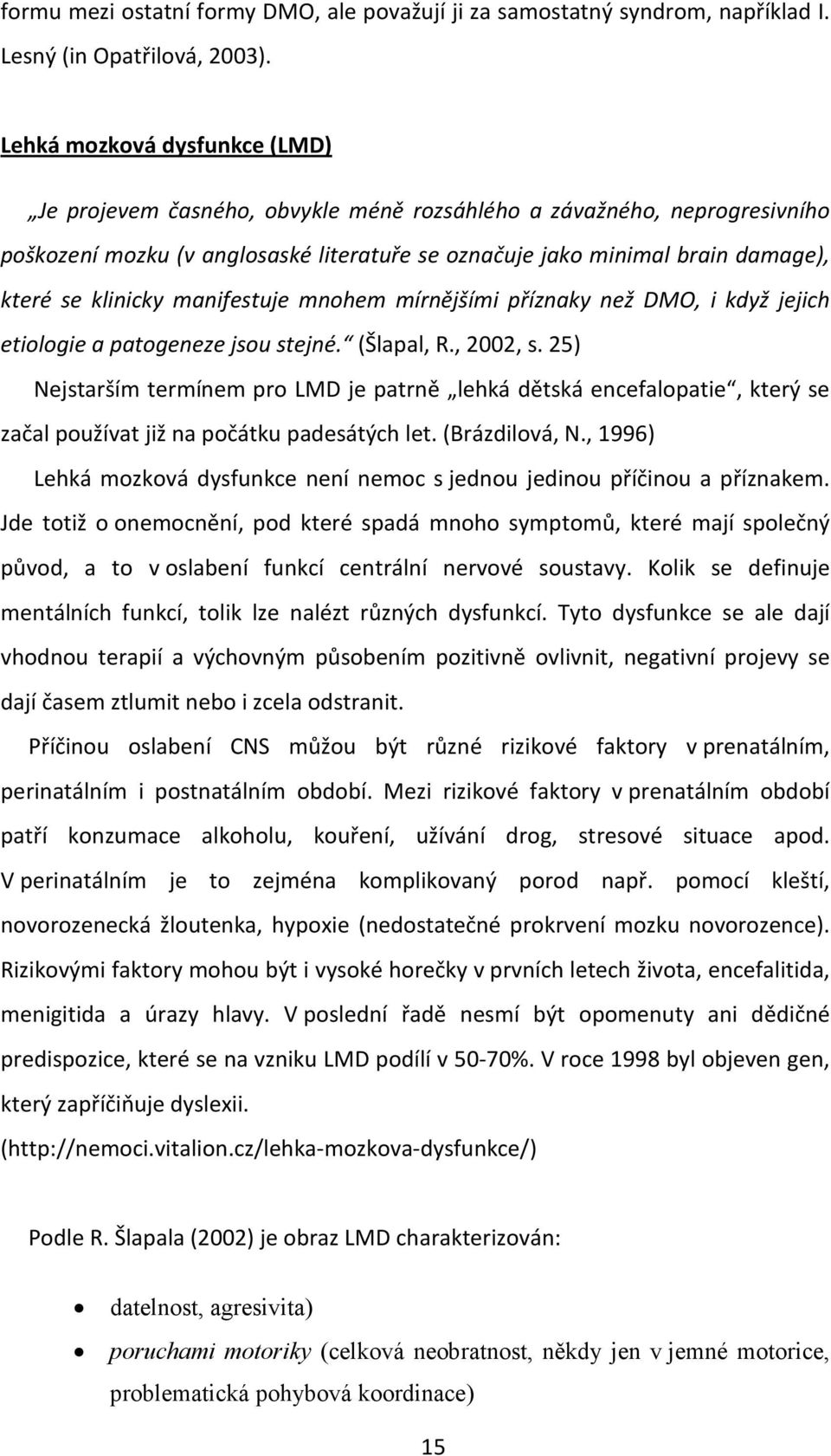 klinicky manifestuje mnohem mírnějšími příznaky než DMO, i když jejich etiologie a patogeneze jsou stejné. (Šlapal, R., 2002, s.