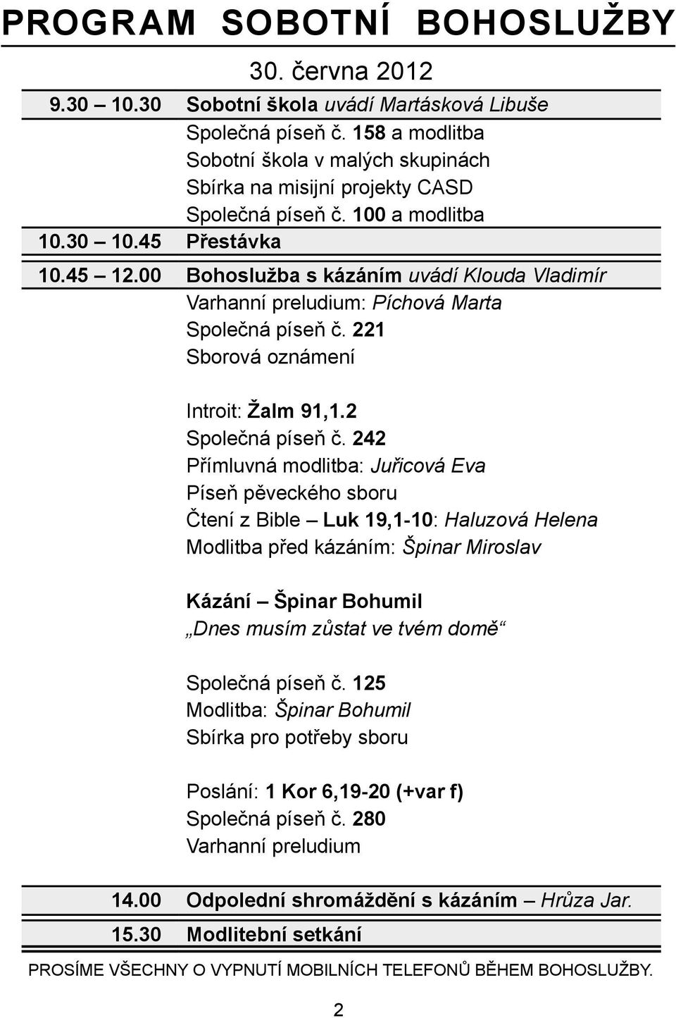 00 Bohoslužba s kázáním uvádí Klouda Vladimír Varhanní preludium: Píchová Marta Společná píseň č. 221 Sborová oznámení Introit: Žalm 91,1.2 Společná píseň č.