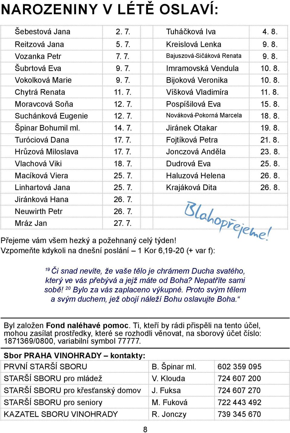 14. 7. Jiránek Otakar 19. 8. Turóciová Dana 17. 7. Fojtíková Petra 21. 8. Hrůzová Miloslava 17. 7. Jonczová Anděla 23. 8. Vlachová Viki 18. 7. Dudrová Eva 25. 8. Macíková Viera 25. 7. Haluzová Helena 26.