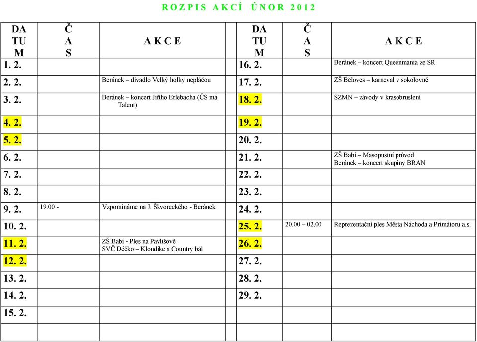 2. 22. 2. 8. 2. 23. 2. 9. 2. 19.00 - Vzpomínáme na J. Škvoreckého - Beránek 24. 2. 10. 2. 25. 2. 20.00 02.00 Reprezentační ples ěsta Náchoda a Primátoru a.