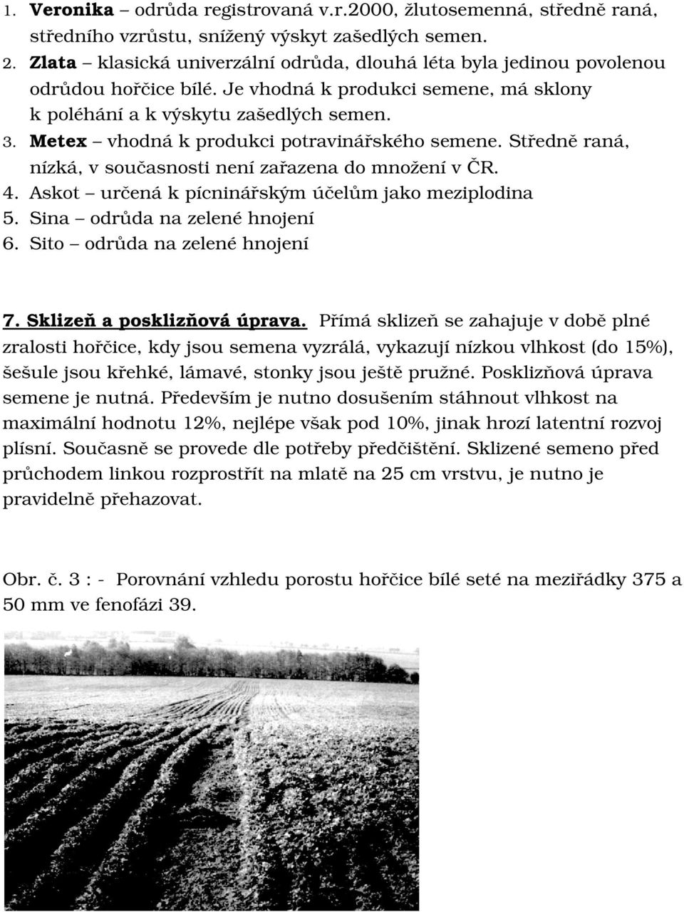 středněraná, nízká,vsoučasnostinenízařazenadomnoženívčr. Askot určenákpícninářskýmúčelůmjakomeziplodina Sina odrůdanazelenéhnojení Sito odrůdanazelenéhnojení 7.Sklizeňaposklizňováúprava.