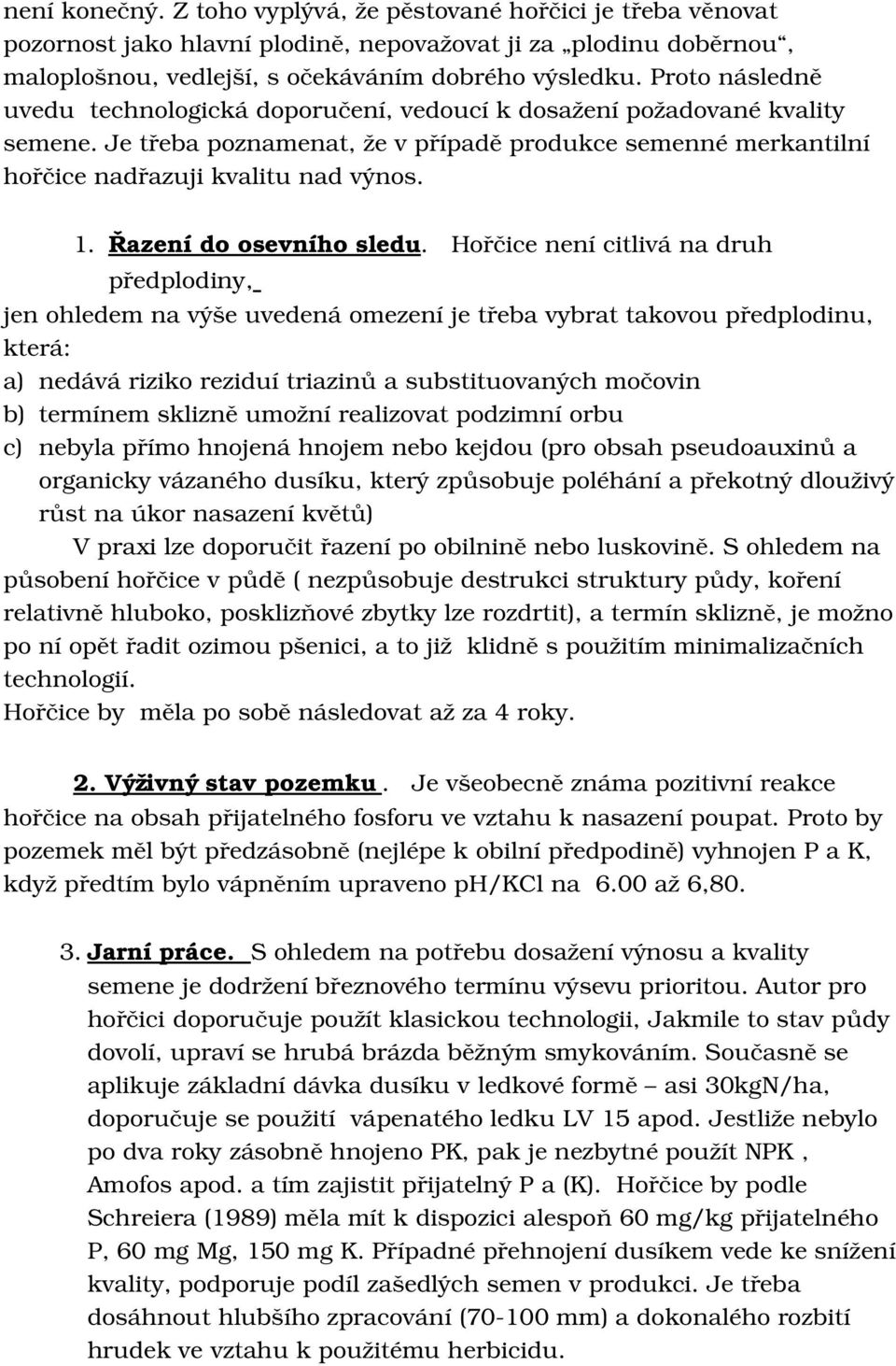 Hořčicenenícitlivánadruh předplodiny, jenohledemnavýšeuvedenáomezeníjetřebavybrattakovoupředplodinu, která: a) nedávárizikoreziduítriazinůasubstituovanýchmočovin b)