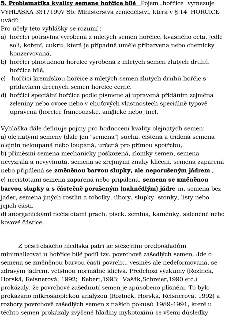 soli,koření,cukru,kterájepřípadněumělepřibarvenanebochemicky konzervovaná, b) hořčicíplnotučnouhořčicevyrobenázmletýchsemenžlutýchdruhů hořčicebílé, c)