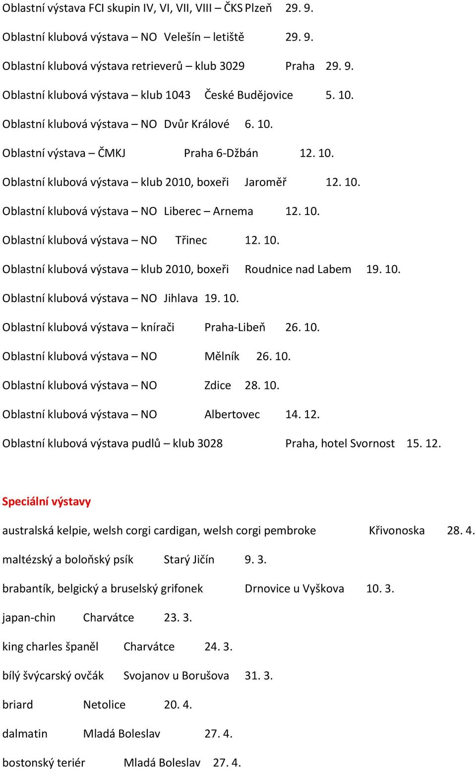 10. Oblastní klubová výstava NO Třinec 12. 10. Oblastní klubová výstava klub 2010, boxeři Roudnice nad Labem 19. 10. Oblastní klubová výstava NO Jihlava 19. 10. Oblastní klubová výstava knírači Praha-Libeň 26.