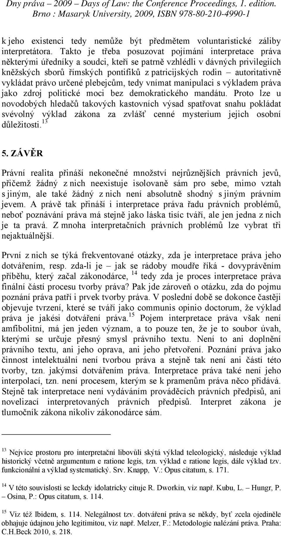 autoritativně vykládat právo určené plebejcům, tedy vnímat manipulaci s výkladem práva jako zdroj politické moci bez demokratického mandátu.