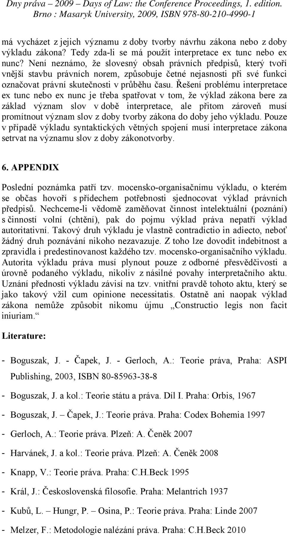 Řešení problému interpretace ex tunc nebo ex nunc je třeba spatřovat v tom, že výklad zákona bere za základ význam slov v době interpretace, ale přitom zároveň musí promítnout význam slov z doby