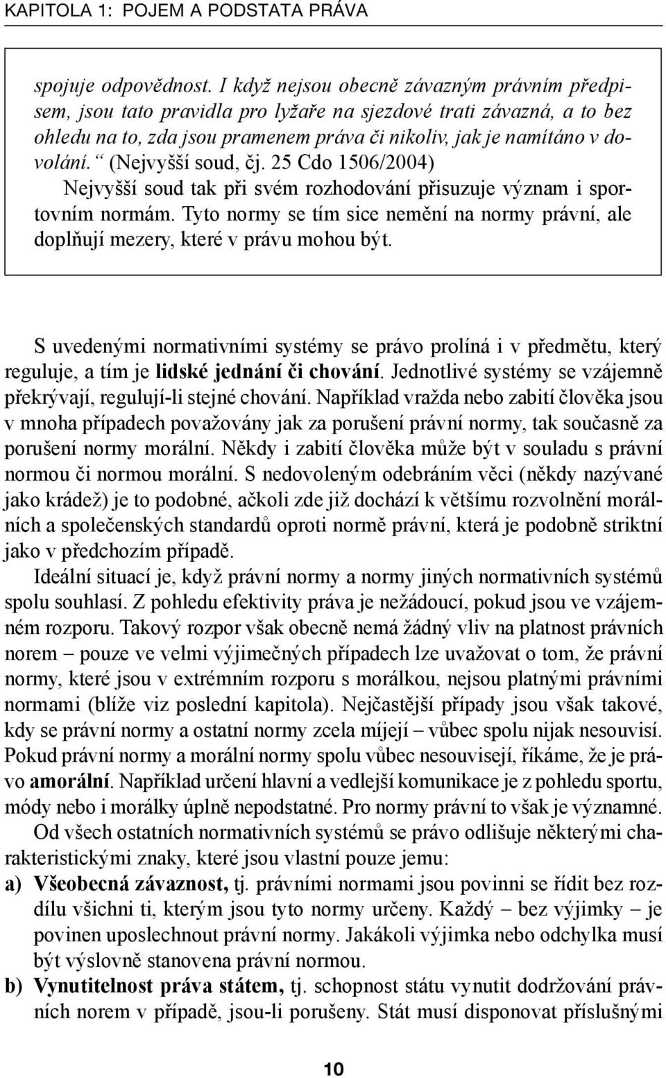 (Nejvyšší soud, čj. 25 Cdo 1506/2004) Nejvyšší soud tak při svém rozhodování přisuzuje význam i sportovním normám.