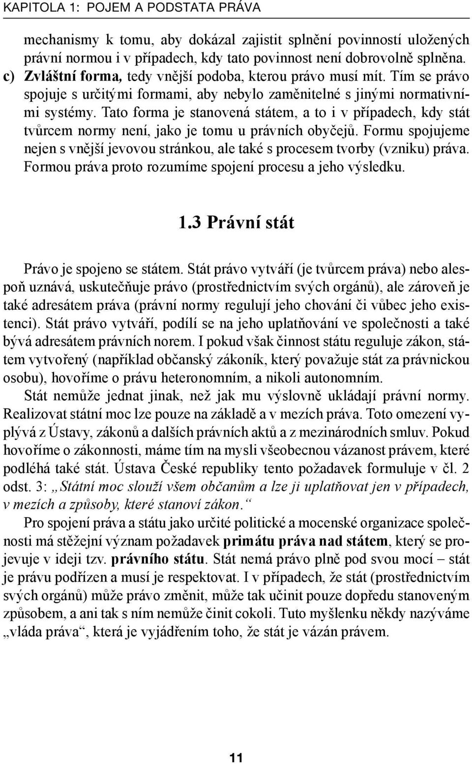 Tato forma je stanovená státem, a to i v případech, kdy stát tvůrcem normy není, jako je tomu u právních obyčejů.