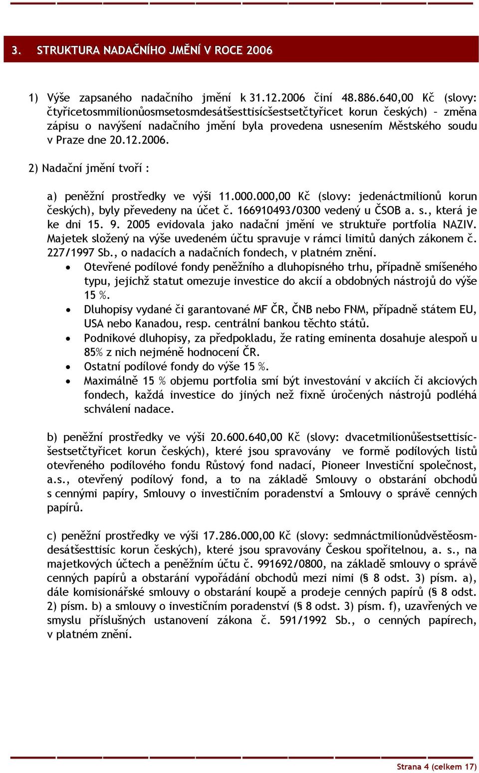 2) Nadační jmění tvoří : a) peněžní prostředky ve výši 11.000.000,00 Kč (slovy: jedenáctmilionů korun českých), byly převedeny na účet č. 166910493/0300 vedený u ČSOB a. s., která je ke dni 15. 9.