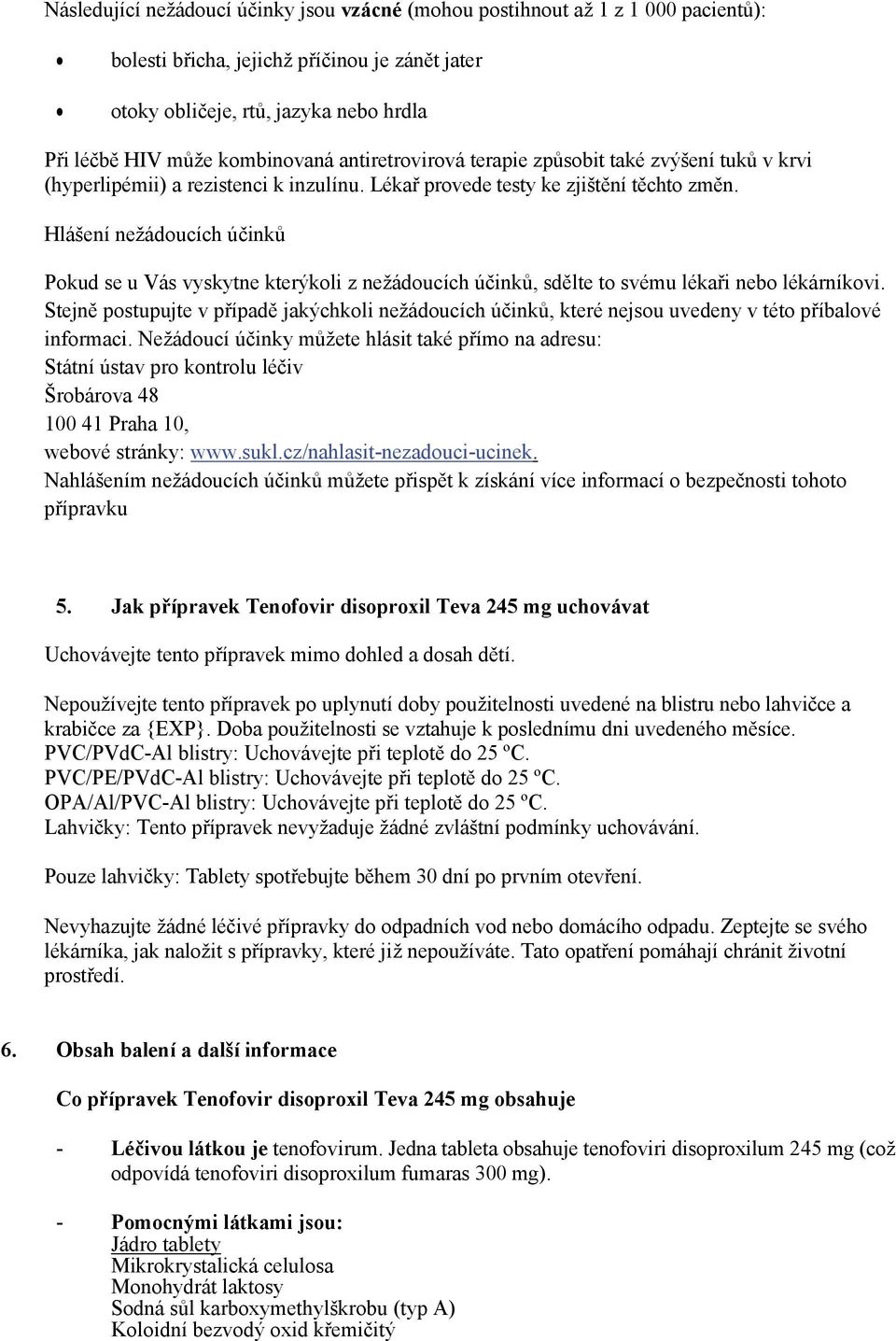 Hlášení nežádoucích účinků Pokud se u Vás vyskytne kterýkoli z nežádoucích účinků, sdělte to svému lékaři nebo lékárníkovi.