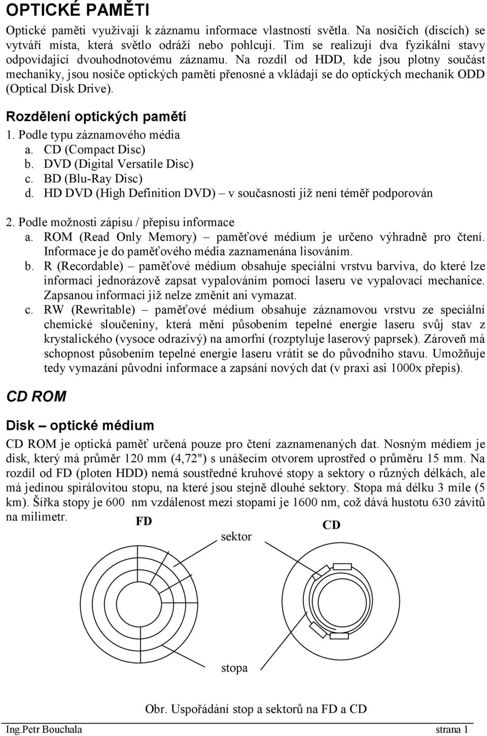 Na rozdíl od HDD, kde jsou plotny součást mechaniky, jsou nosiče optických pamětí přenosné a vkládají se do optických mechanik ODD (Optical Disk Drive). Rozdělení optických pamětí 1.