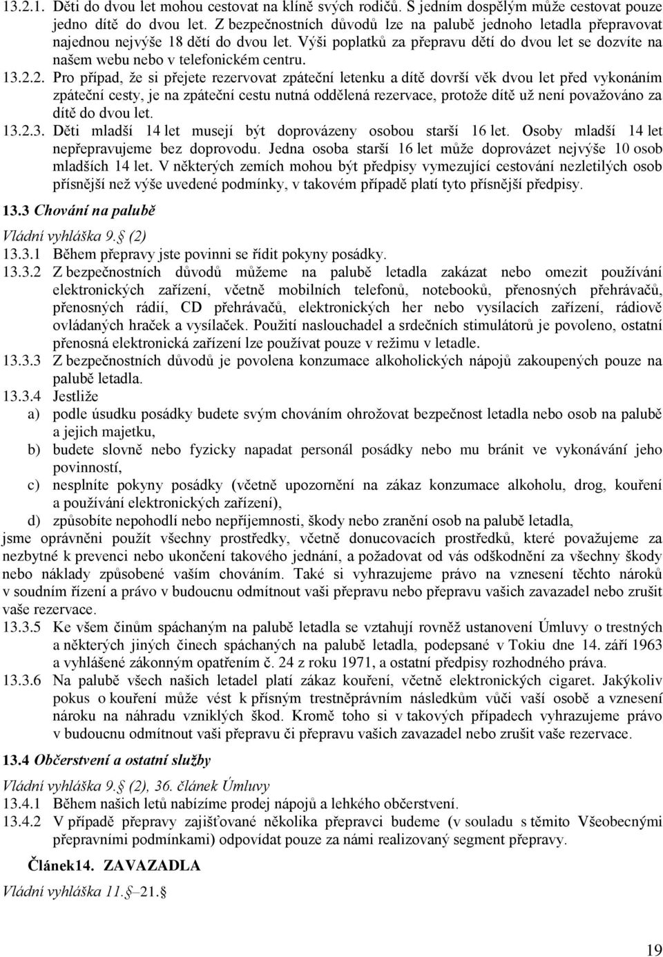 13.2.2. Pro případ, že si přejete rezervovat zpáteční letenku a dítě dovrší věk dvou let před vykonáním zpáteční cesty, je na zpáteční cestu nutná oddělená rezervace, protože dítě už není považováno