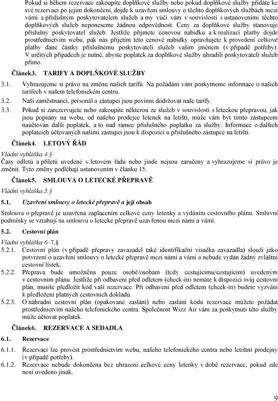 Jestliže přijmete cenovou nabídku a k realizaci platby dojde prostřednictvím webu, pak nás přijetím této cenové nabídky opravňujete k provedení celkové platby dané částky příslušnému poskytovateli