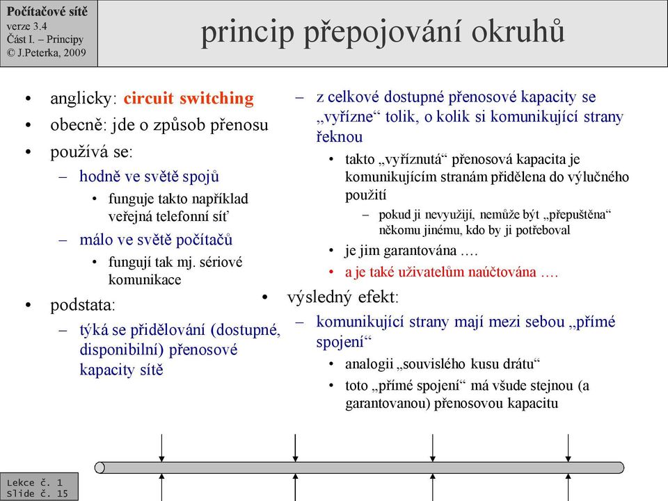 sériové komunikace z celkové dostupné přenosové kapacity se vyřízne tolik, o kolik si komunikující strany řeknou je jim garantována. a je také uživatelům naúčtována.