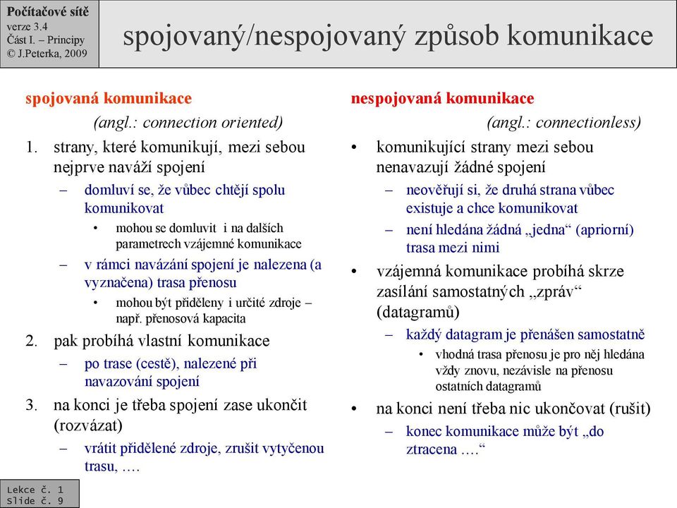 : connectionless) komunikující strany mezi sebou nenavazují žádné spojení mohou se domluvit i na dalších parametrech vzájemné komunikace v rámci navázání spojení je nalezena (a vyznačena) trasa