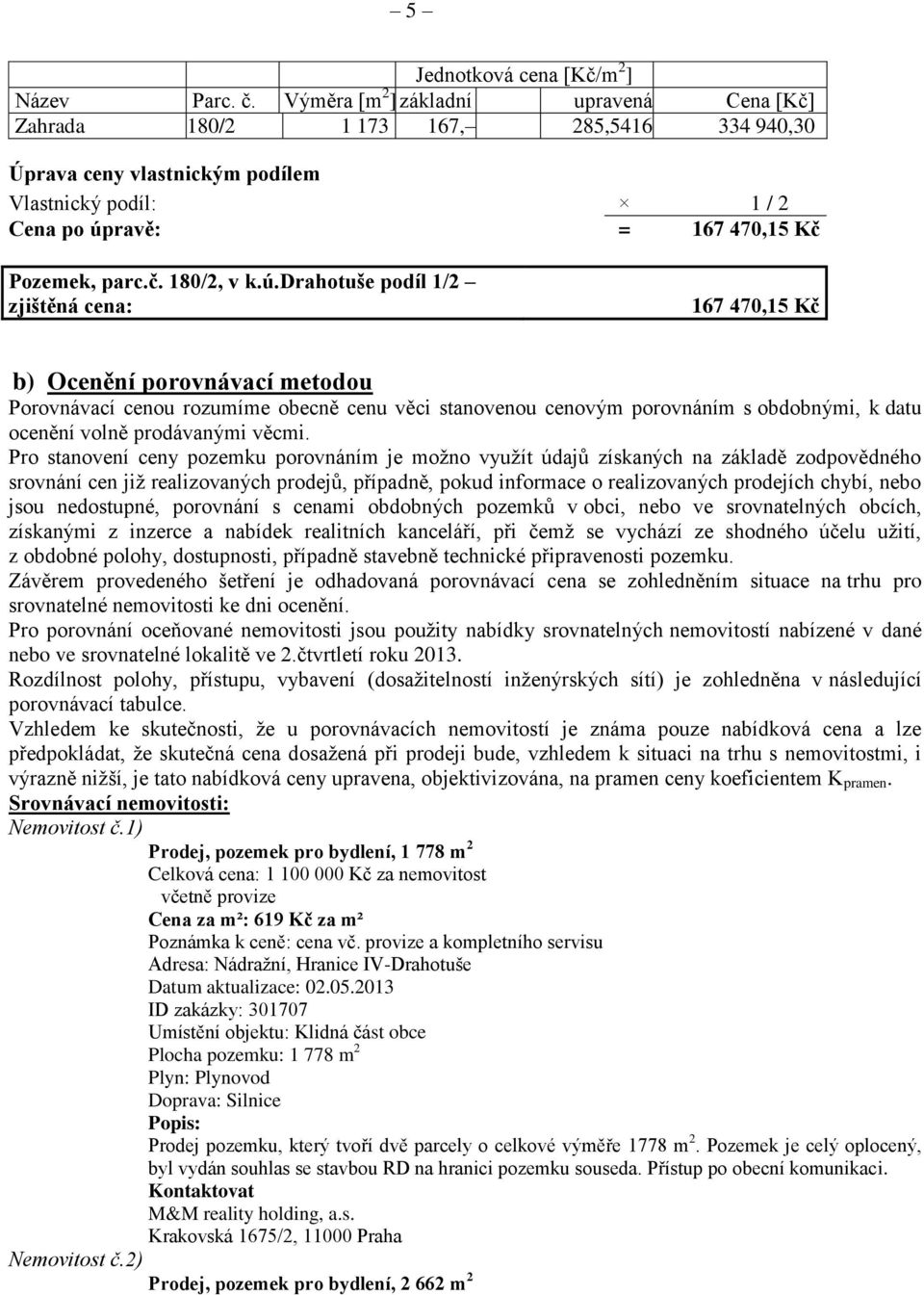 ú.drahotuše podíl 1/2 zjištěná cena: 167 470,15 Kč b) Ocenění porovnávací metodou Porovnávací cenou rozumíme obecně cenu věci stanovenou cenovým porovnáním s obdobnými, k datu ocenění volně