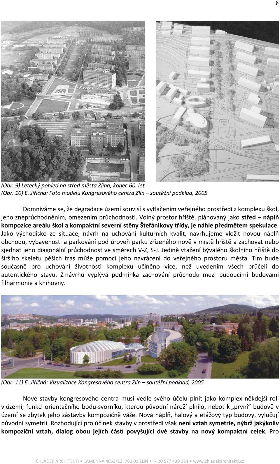 průchodnosti. Volný prostor hřiště, plánovaný jako střed náplň kompozice areálu škol a kompaktní severní stěny Štefánikovy třídy, je náhle předmětem spekulace.