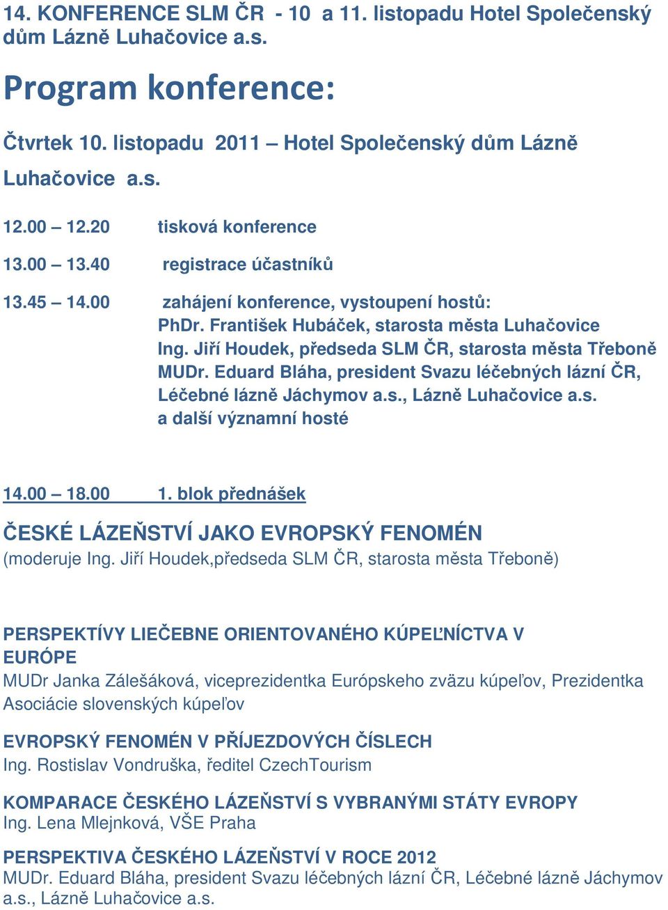 Jiří Houdek, předseda SLM ČR, starosta města Třeboně MUDr. Eduard Bláha, president Svazu léčebných lázní ČR, Léčebné lázně Jáchymov a.s., Lázně Luhačovice a.s. a další významní hosté 14.00 18