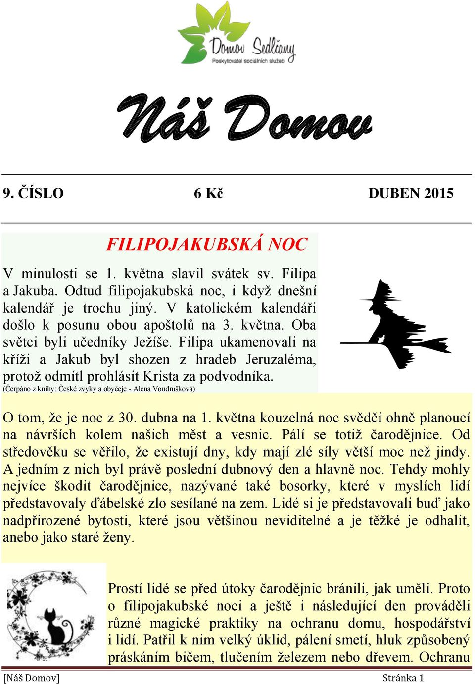 Filipa ukamenovali na kříži a Jakub byl shozen z hradeb Jeruzaléma, protož odmítl prohlásit Krista za podvodníka. (Čerpáno z knihy: České zvyky a obyčeje - Alena Vondrušková) O tom, že je noc z 30.