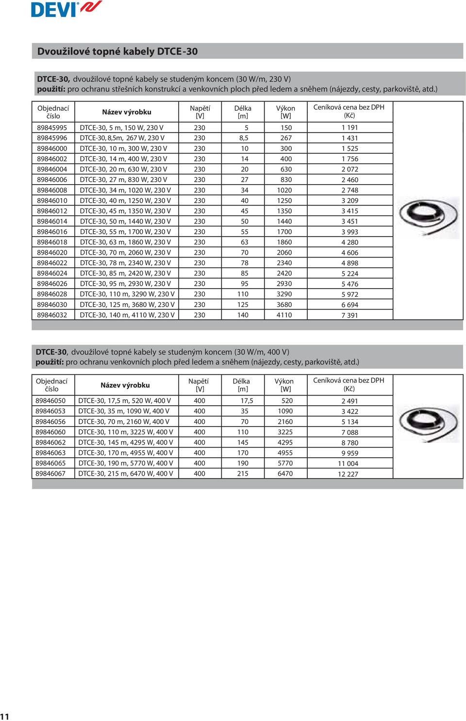 ) 89845995 DTCE-30, 5 m, 150 W, 230 V 89845996 DTCE-30, 8,5m, 267 W, 230 V Napětí Délka m Výkon 230 5 150 230 8,5 267 89846000 DTCE-30, 10 m, 300 W, 230 V 230 10 300 89846002 DTCE-30, 14 m, 400 W,
